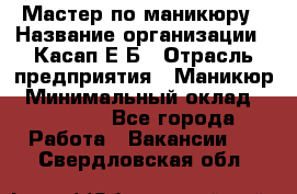 Мастер по маникюру › Название организации ­ Касап Е.Б › Отрасль предприятия ­ Маникюр › Минимальный оклад ­ 15 000 - Все города Работа » Вакансии   . Свердловская обл.